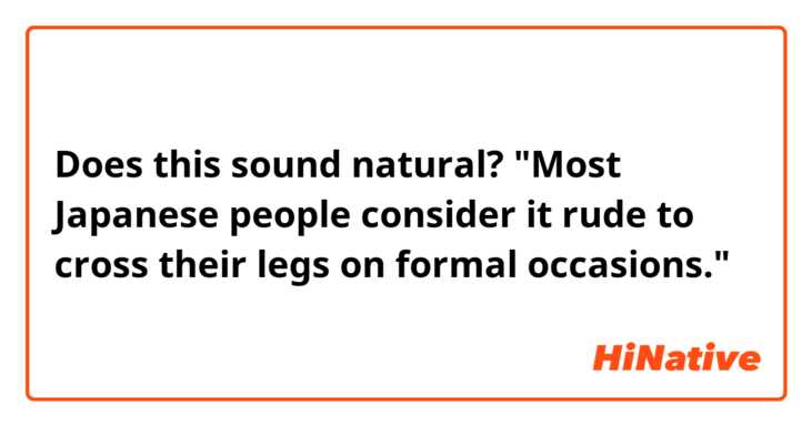 Does this sound natural?
"Most Japanese people consider it rude to cross their legs on formal occasions."