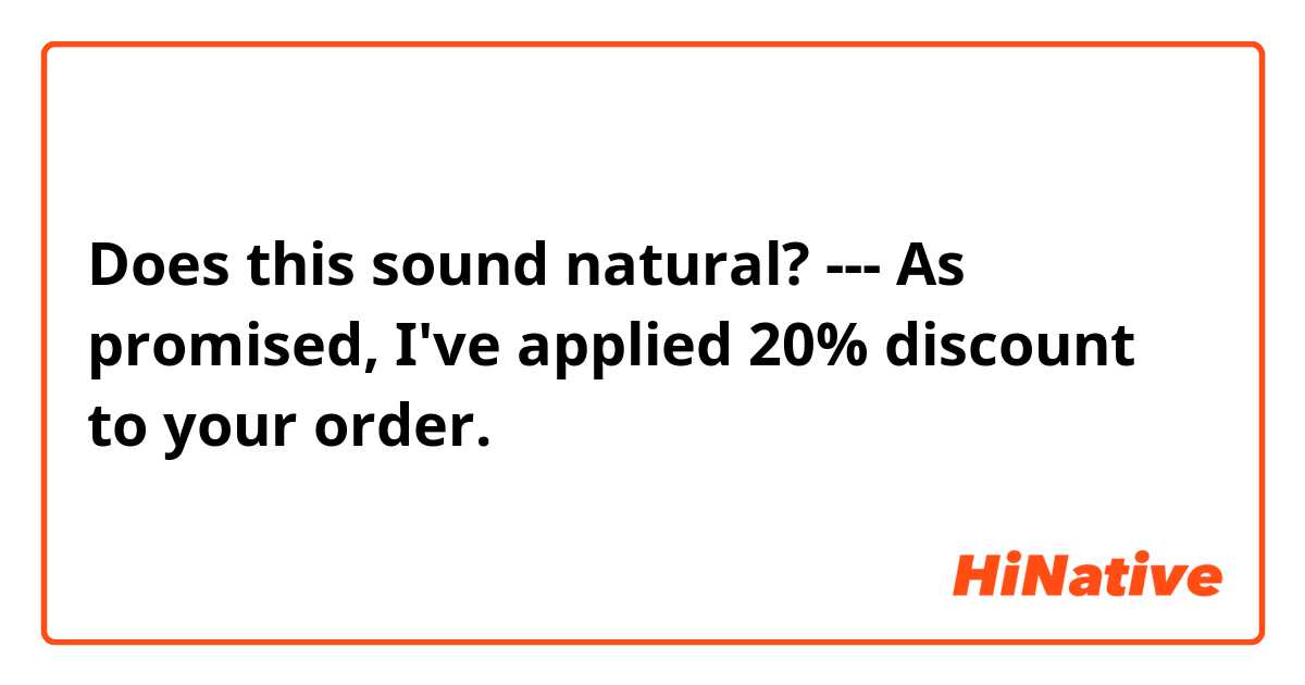 Does this sound natural?
---
As promised, I've applied 20% discount to your order.