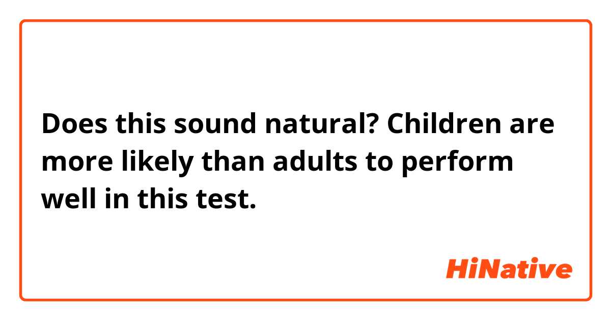 Does this sound natural?
Children are more likely than adults to perform well in this test.