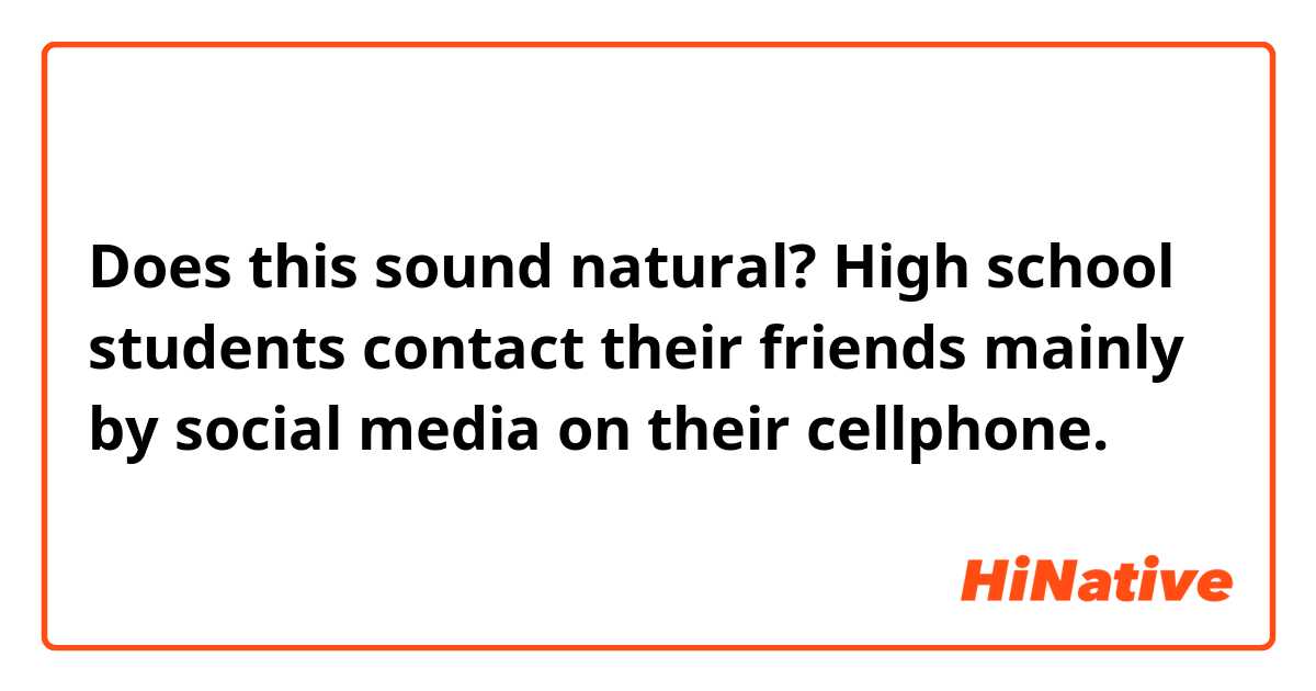 Does this sound natural?
High school students contact their friends mainly by social media on their cellphone.