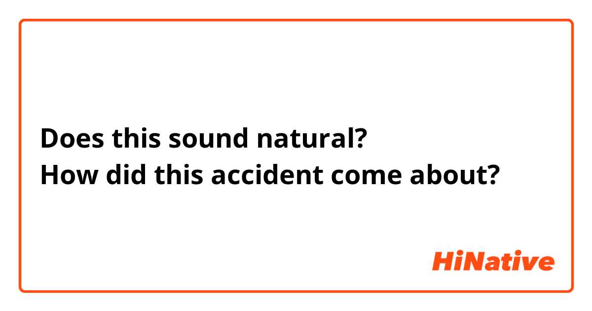 Does this sound natural?
How did this accident come about?