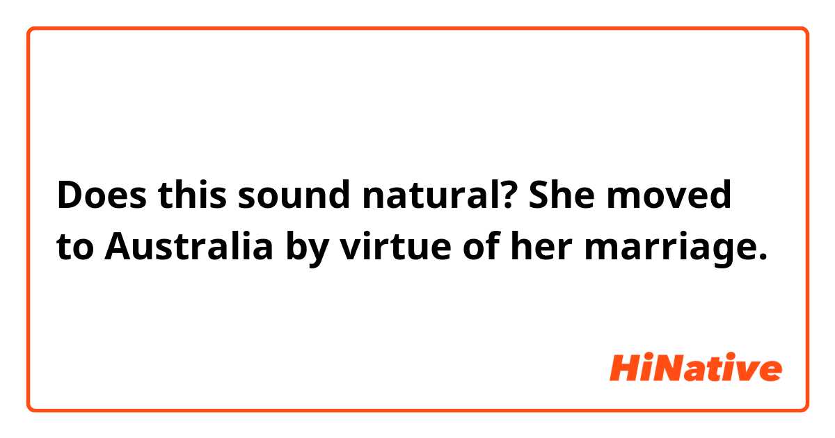 Does this sound natural?
She moved to Australia by virtue of her marriage.