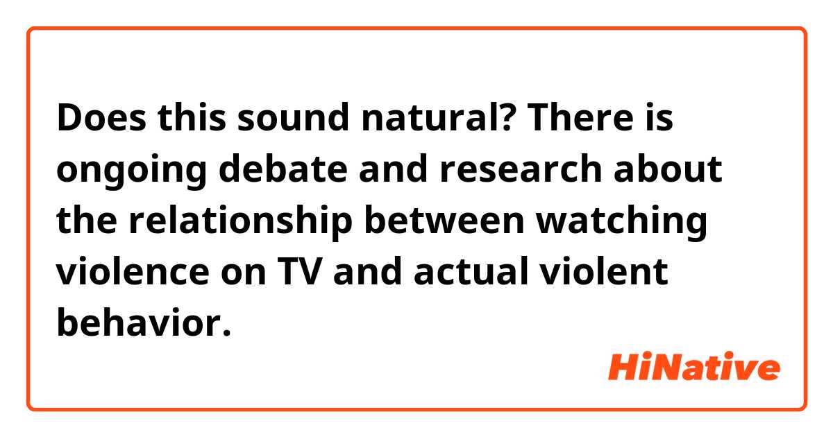 Does this sound natural?
There is ongoing debate and research about the relationship between watching violence on TV and actual violent behavior.