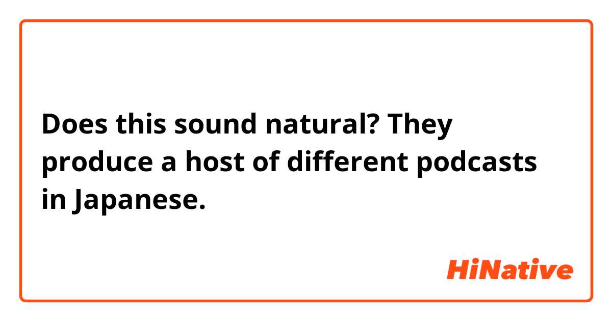 Does this sound natural?
They produce a host of different podcasts in Japanese.