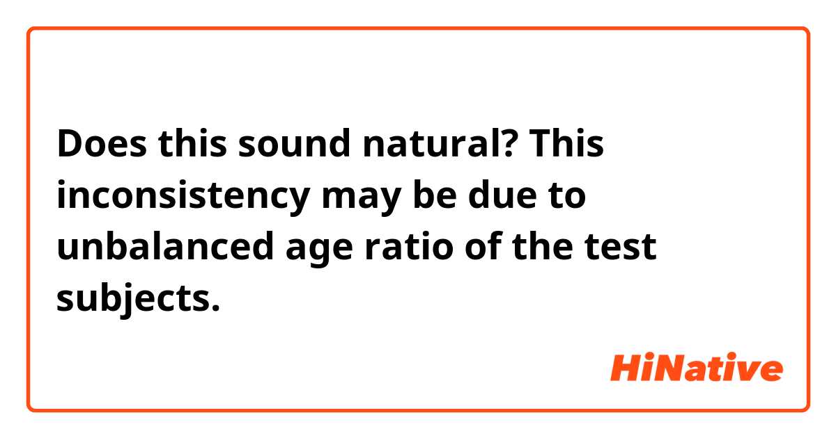 Does this sound natural?
This inconsistency may be due to unbalanced age ratio of the test subjects.