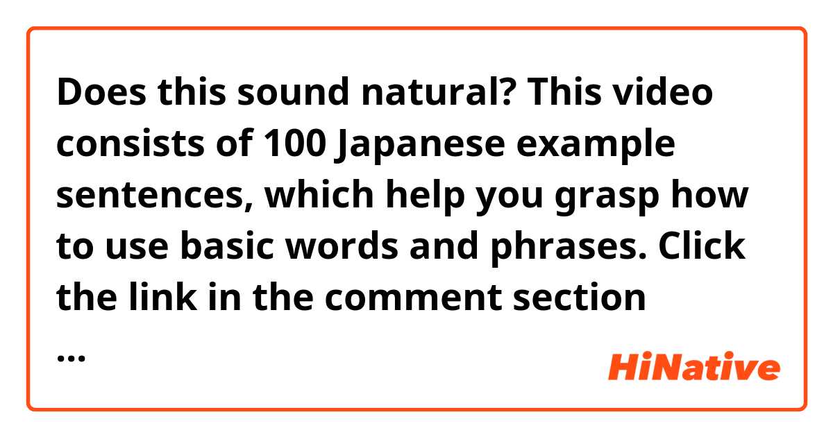 Does this sound natural?
This video consists of 100 Japanese example sentences, which help you grasp how to use basic words and phrases. Click the link in the comment section below, and check it out.