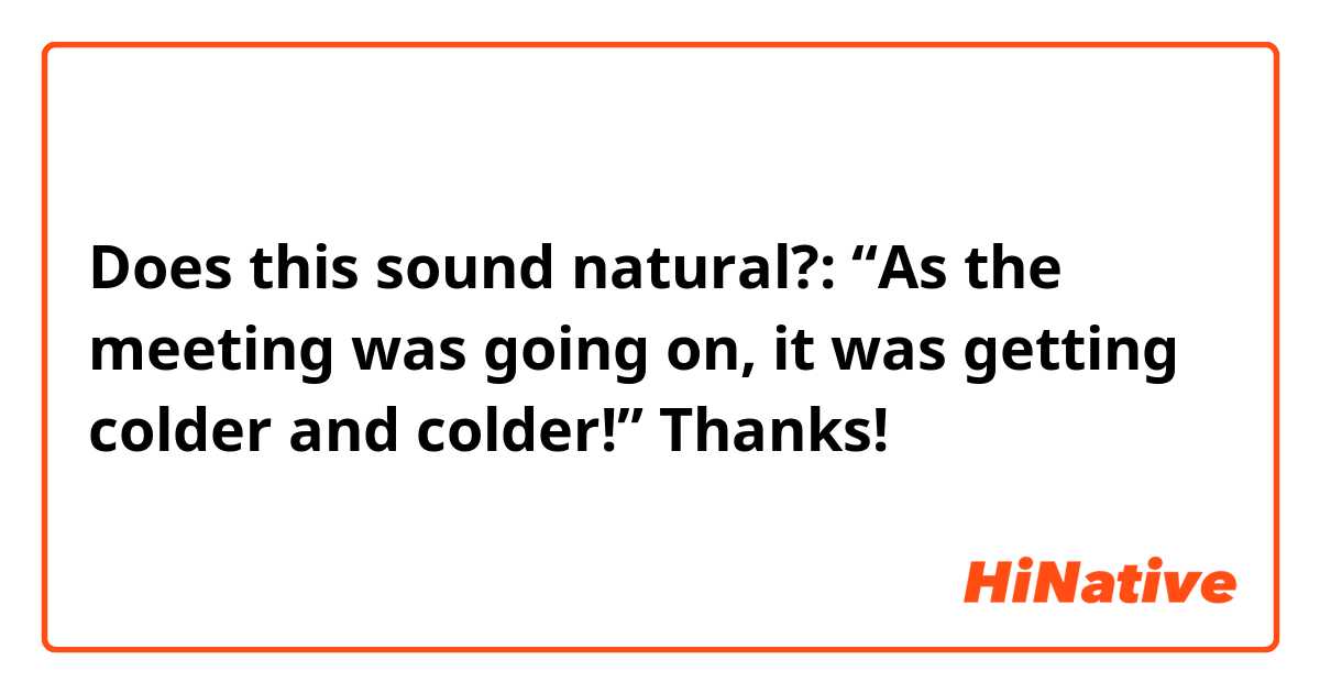 Does this sound natural?:
“As the meeting was going on, it was getting colder and colder!”

Thanks!