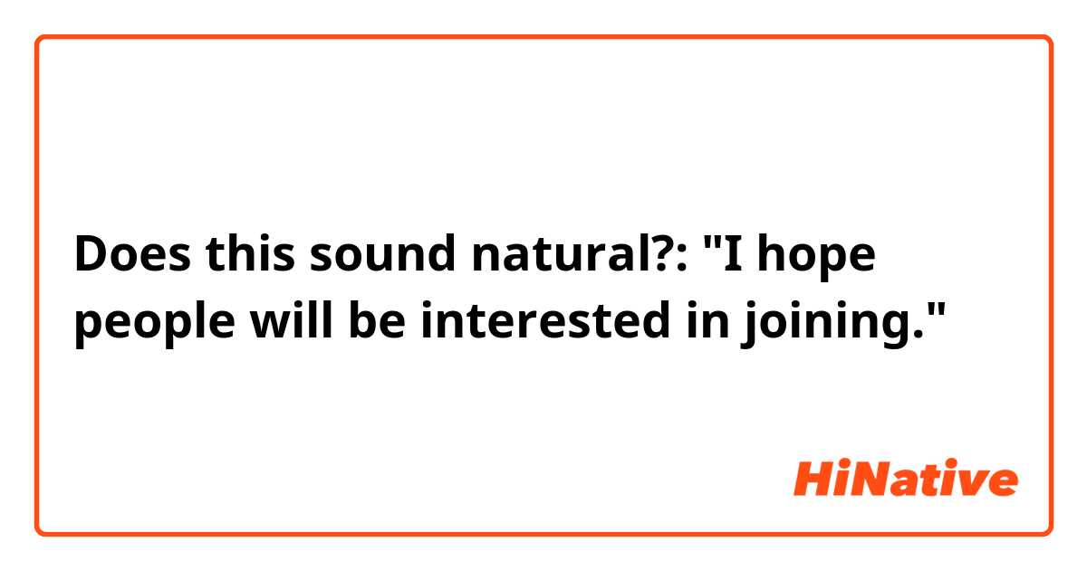 Does this sound natural?: "I hope people will be interested in joining."