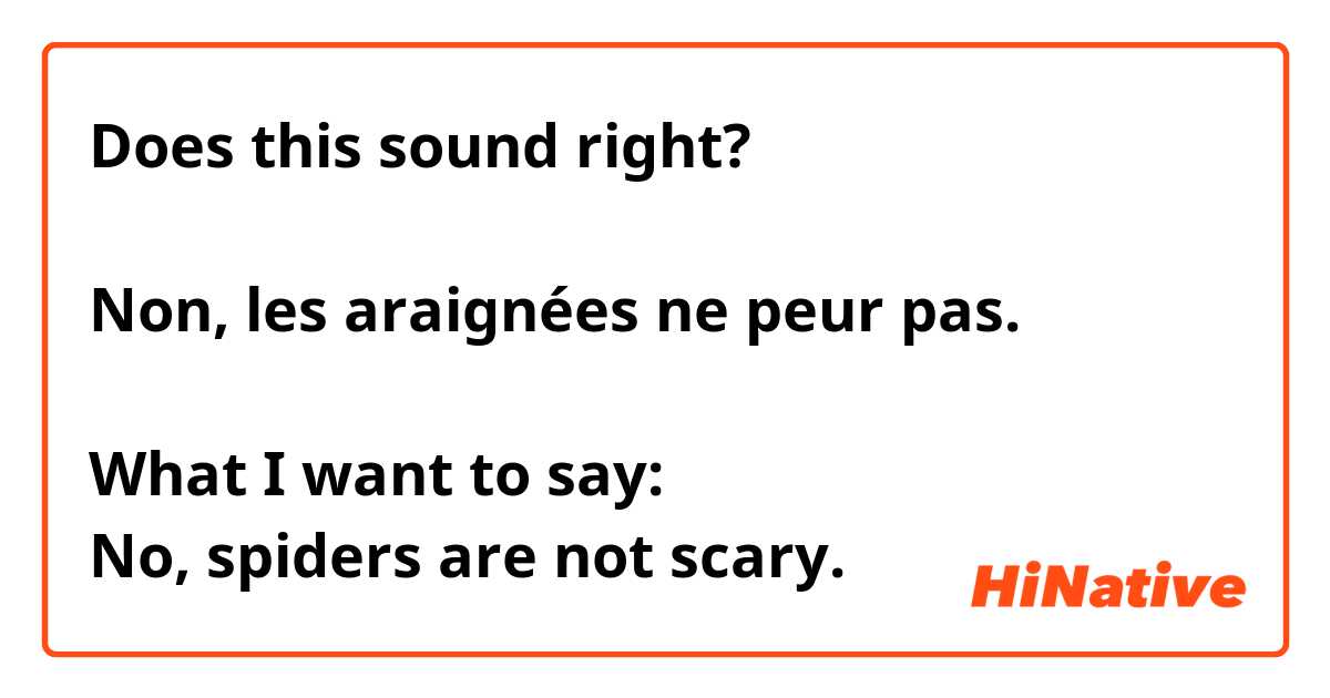 Does this sound right?

Non, les araignées ne peur pas.

What I want to say:
No, spiders are not scary.