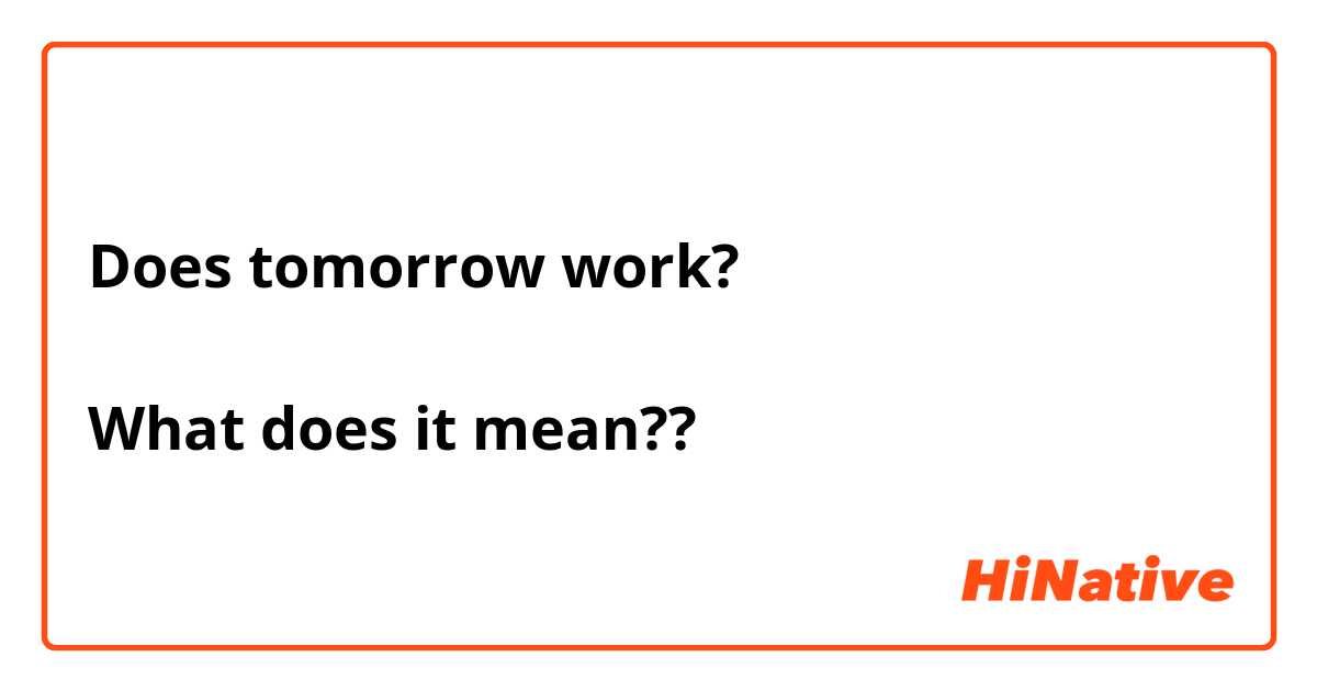 Does tomorrow work?
↑
What does it mean??
