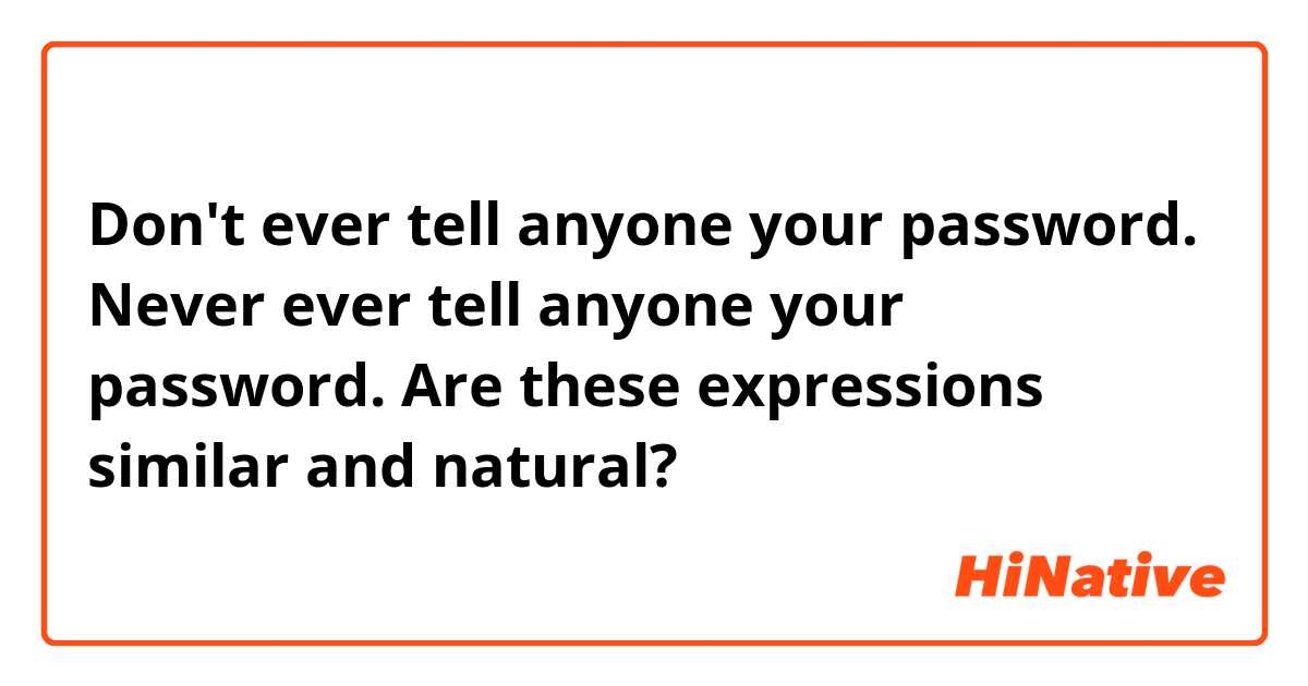 Don't ever tell anyone your password.
Never ever tell anyone your password.

Are these expressions similar and natural?