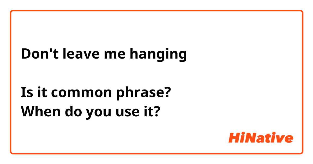 Don't leave me hanging
↑
Is it common phrase?
When do you use it?