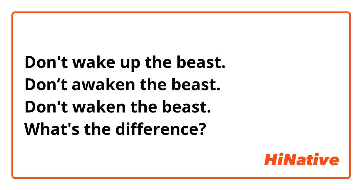 Don't wake up the beast.
Don‘t awaken the beast.
Don't waken the beast.
What's the difference?