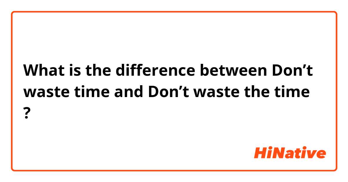 What is the difference between Don’t waste time and Don’t waste the time ?