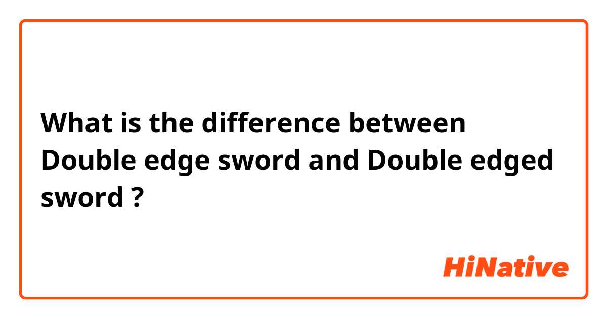 What is the difference between Double edge sword and Double edged sword ?