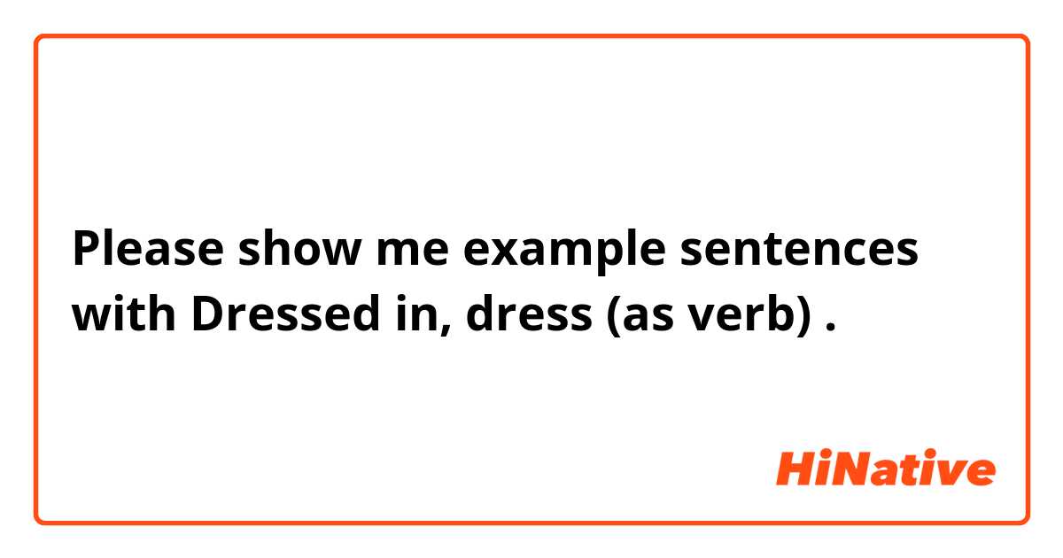 Please show me example sentences with Dressed in, dress (as verb).