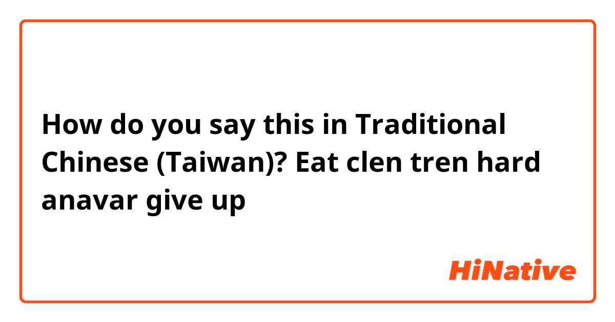 How do you say this in Traditional Chinese (Taiwan)? Eat clen tren hard anavar give up