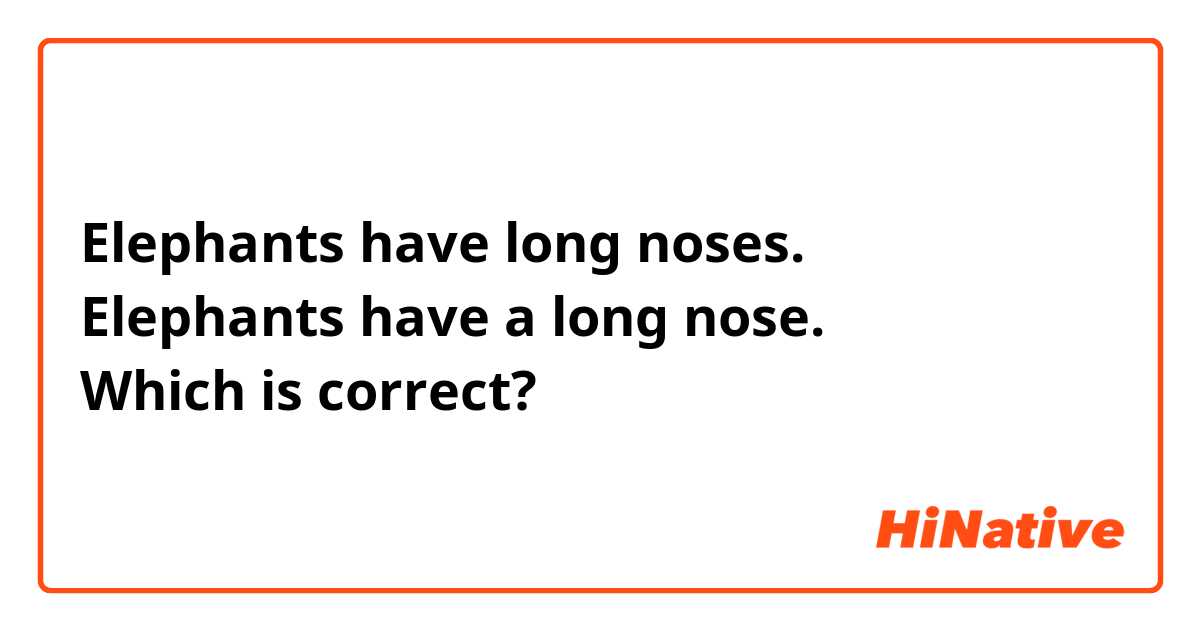 Elephants have long noses.
Elephants have a long nose.
Which is correct?