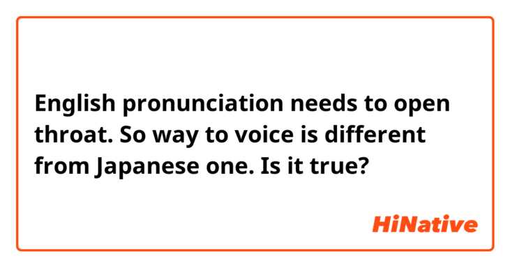 English pronunciation needs to open throat. So way to voice is different from Japanese one. Is it true?