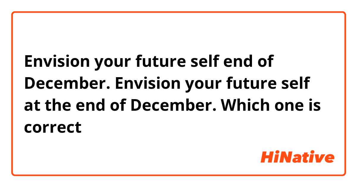 Envision your future self end of December.

Envision your future self at the end of December.

Which one is correct？