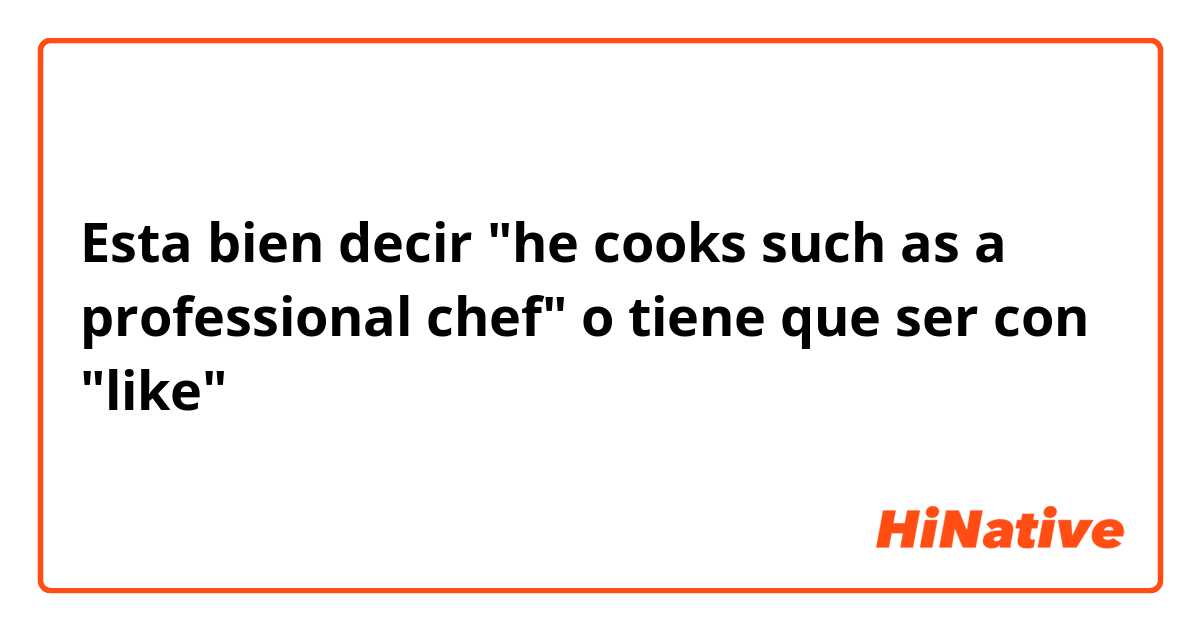 Esta bien decir "he cooks such as a professional chef" o tiene que ser con "like"