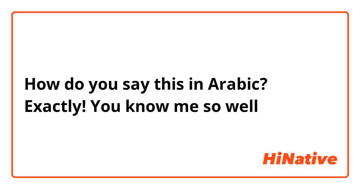 How do you say this in Arabic? Exactly! You know me so well 