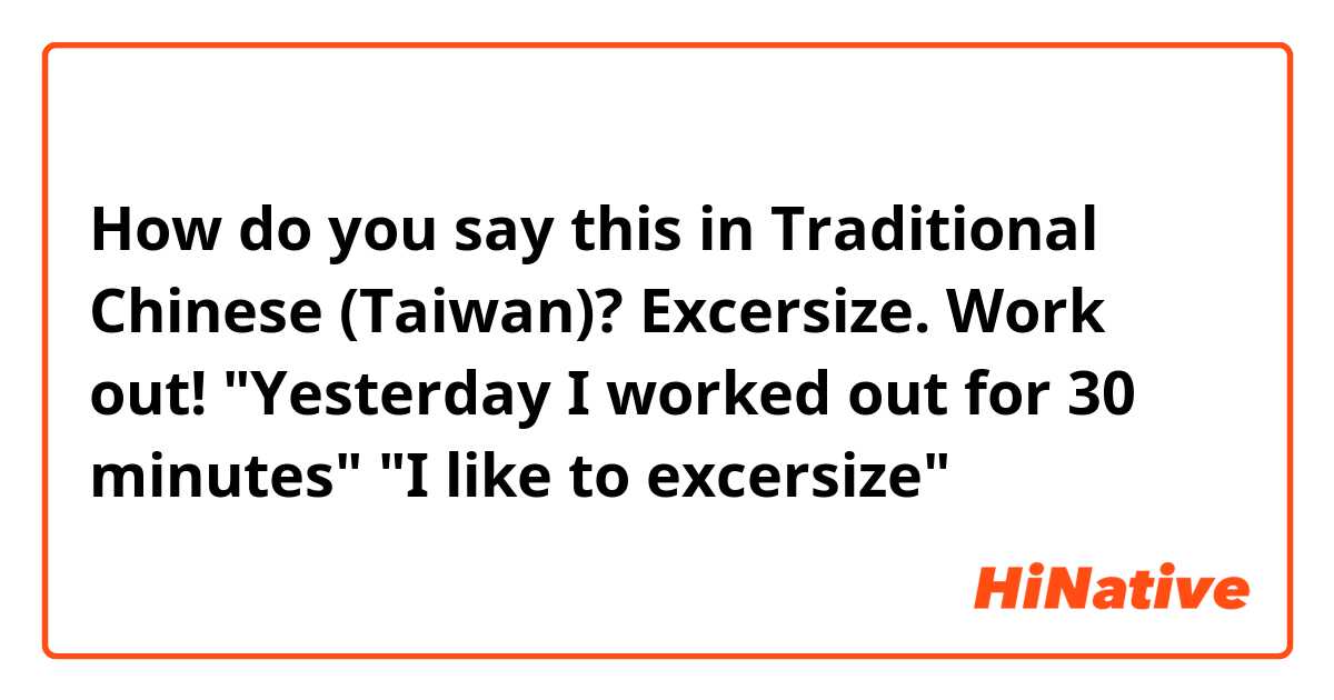 How do you say this in Traditional Chinese (Taiwan)? Excersize. Work out!

"Yesterday I worked out for 30 minutes"
"I like to excersize"