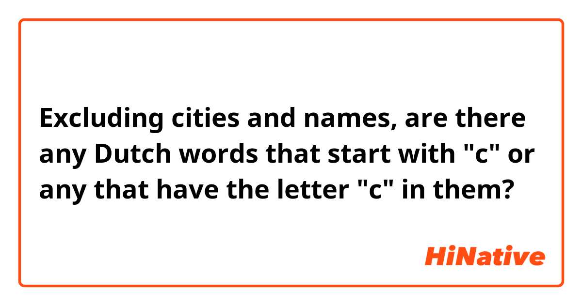 Excluding cities and names, are there any Dutch words that start with "c" or any that have the letter "c" in them?