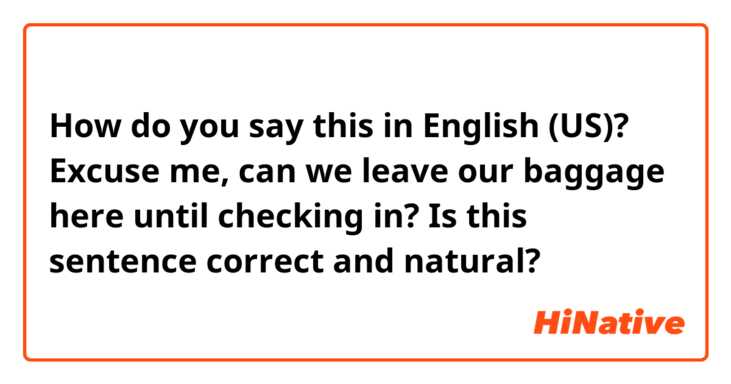 How do you say this in English (US)? Excuse me, can we leave our baggage here until checking in?  Is this sentence correct and natural?