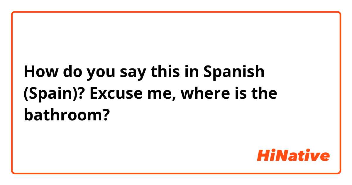 How do you say this in Spanish (Spain)? Excuse me, where is the bathroom?