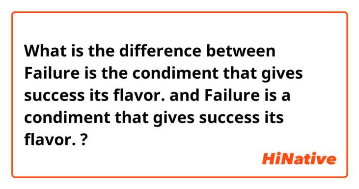 What is the difference between Failure is the condiment that gives success its flavor. and Failure is a condiment that gives success its flavor. ?