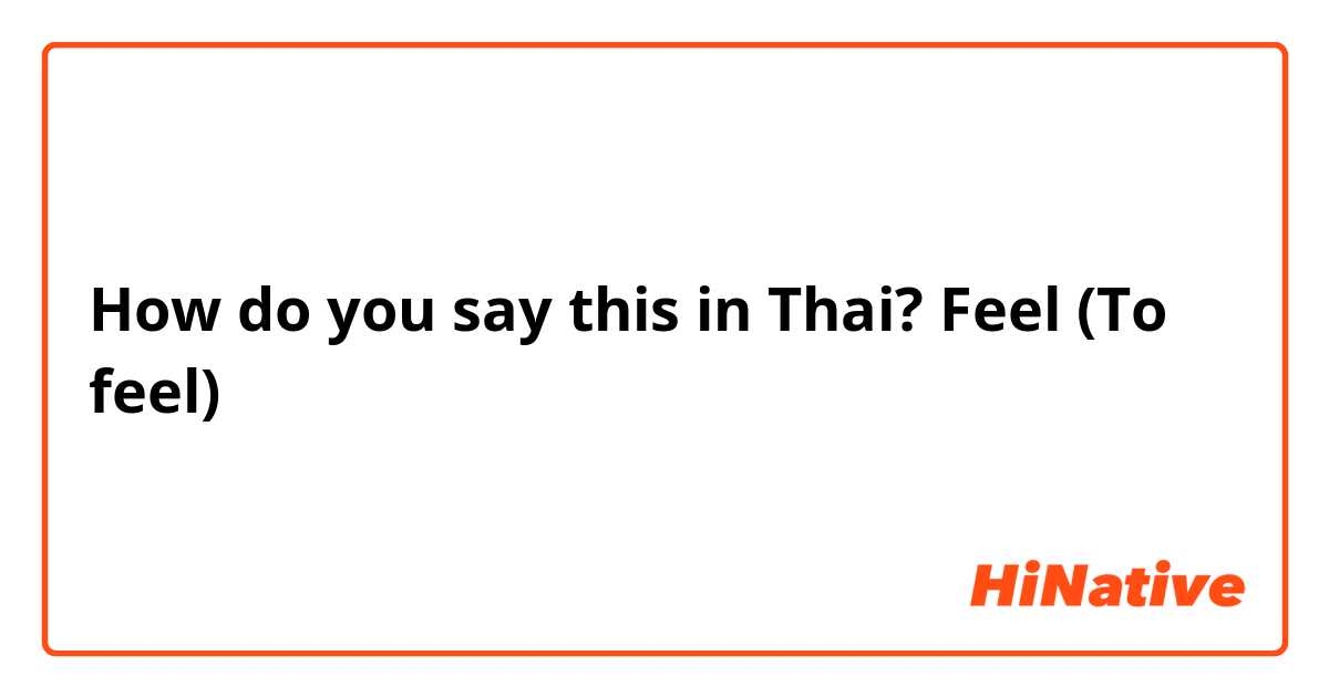 How do you say this in Thai? Feel (To feel)