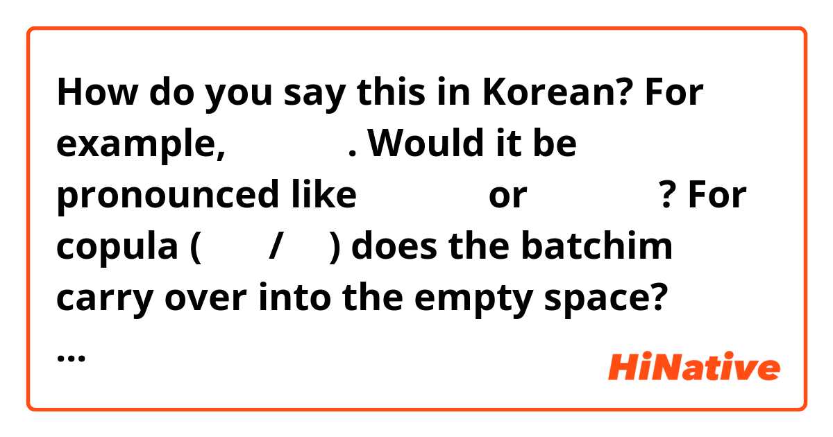 How do you say this in Korean? For example, 사람이에요. Would it be pronounced like 사라미에요 or 사람 이에요?
For copula (이에요/예요) does the batchim carry over into the empty space?
감사합니다! 