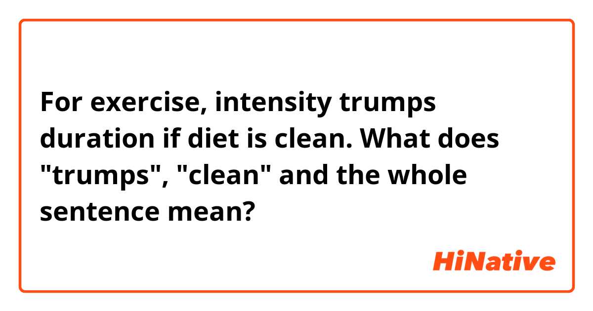 For exercise, intensity trumps duration if diet is clean.

What does "trumps", "clean" and the whole sentence mean?