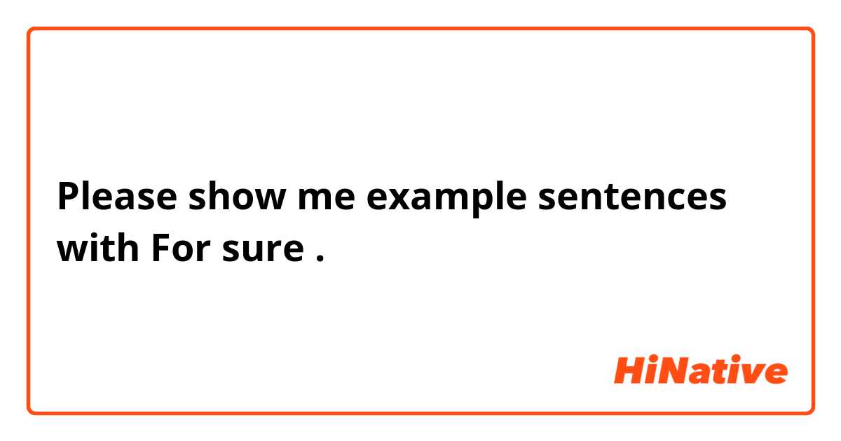 Please show me example sentences with For sure .