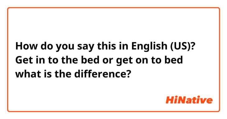 How do you say this in English (US)? Get in to the bed or get on to bed what is the difference?