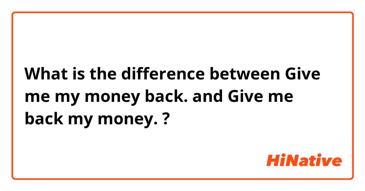 What is the difference between Give me my money back. and Give me back my money. ?