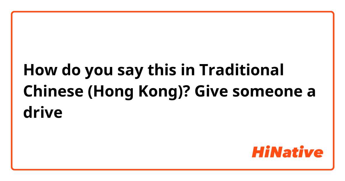 How do you say this in Traditional Chinese (Hong Kong)? Give someone a drive
