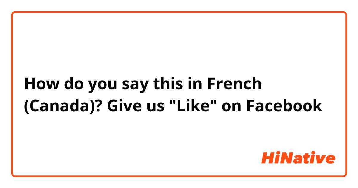 How do you say this in French (Canada)? Give us "Like" on Facebook