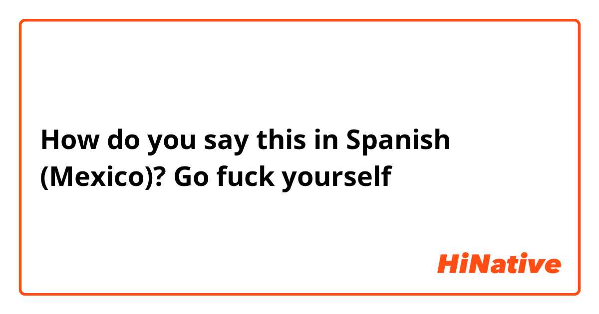 How do you say this in Spanish (Mexico)? Go fuck yourself