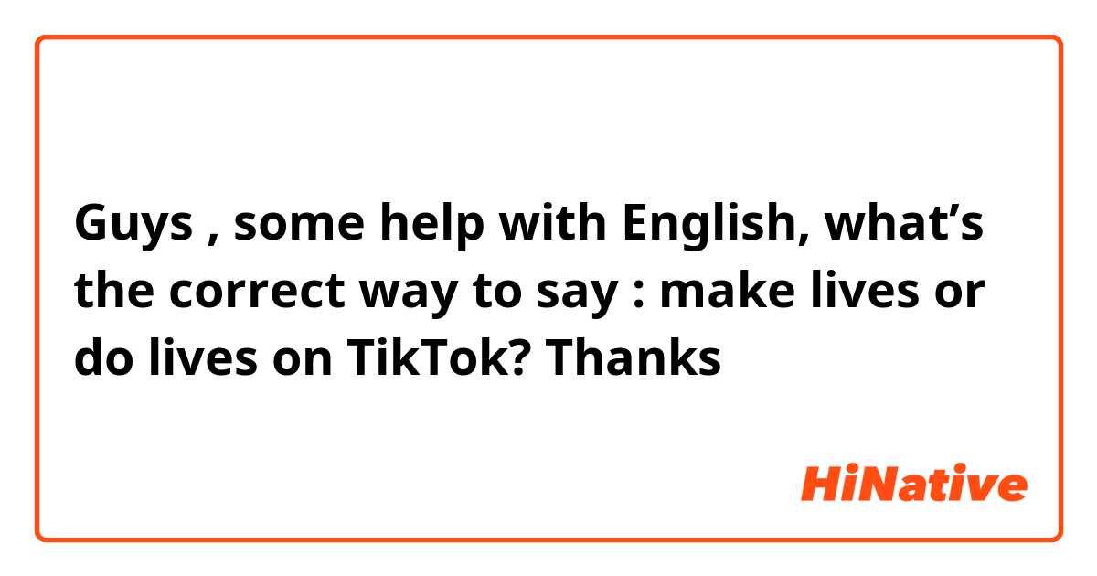 Guys , some help with English, what’s the correct way to say : make lives or do lives on TikTok? 

Thanks