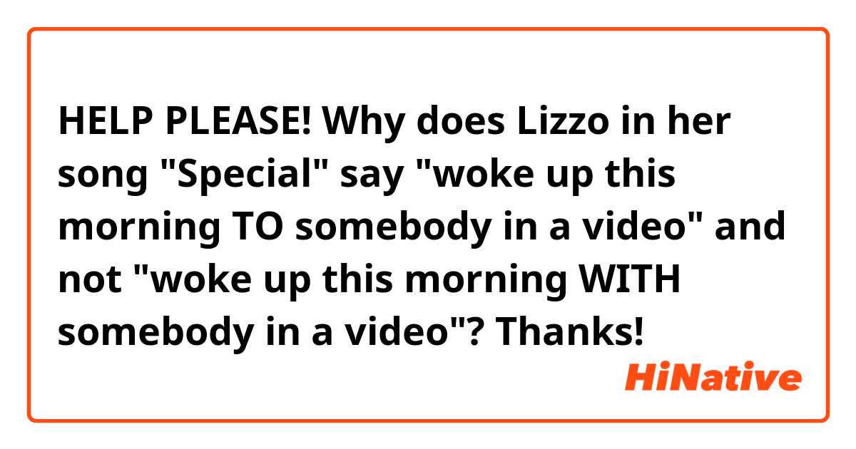 HELP PLEASE!
Why does Lizzo in her song "Special" say "woke up this morning TO somebody in a video" and not "woke up this morning WITH somebody in a video"?

Thanks! 