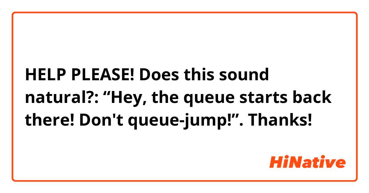 HELP PLEASE! 
Does this sound natural?:
“Hey, the queue starts back there! Don't queue-jump!”. 

Thanks! 