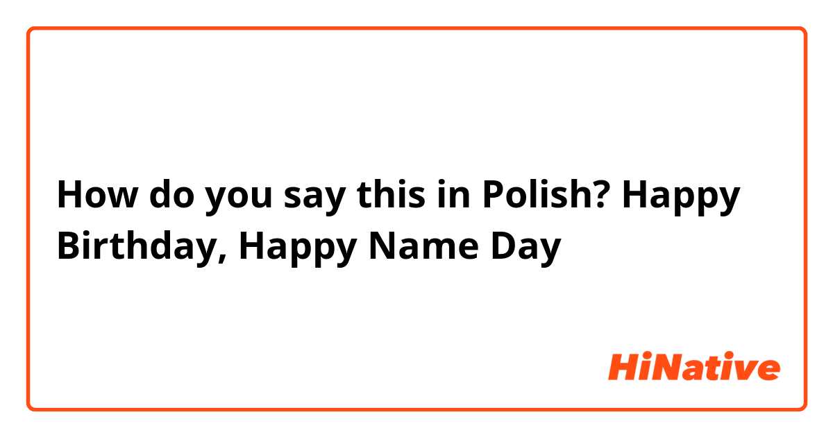 How do you say this in Polish? Happy Birthday, Happy Name Day