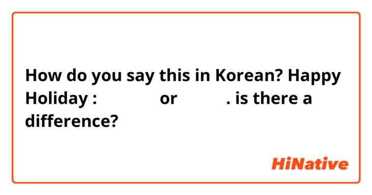 How do you say this in Korean? Happy Holiday : 행복한 휴일 or 행복 휴일. is there a difference?