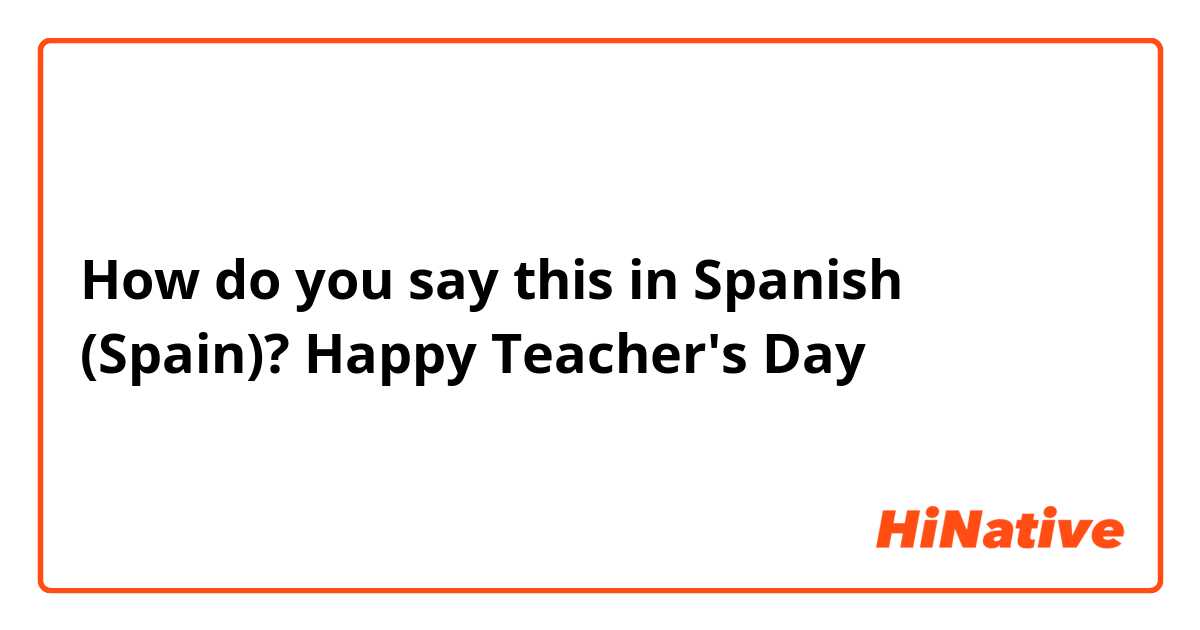 How do you say this in Spanish (Spain)? Happy Teacher's Day