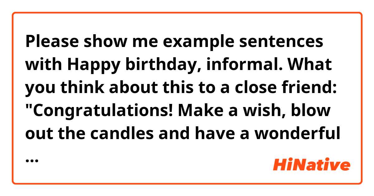 Please show me example sentences with Happy birthday, informal. What you think about this to a close friend: "Congratulations! Make a wish, blow out the candles and have a wonderful  day ! Happy Bday!".