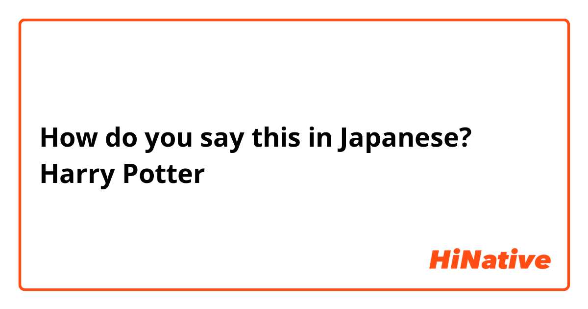 How do you say this in Japanese? Harry Potter