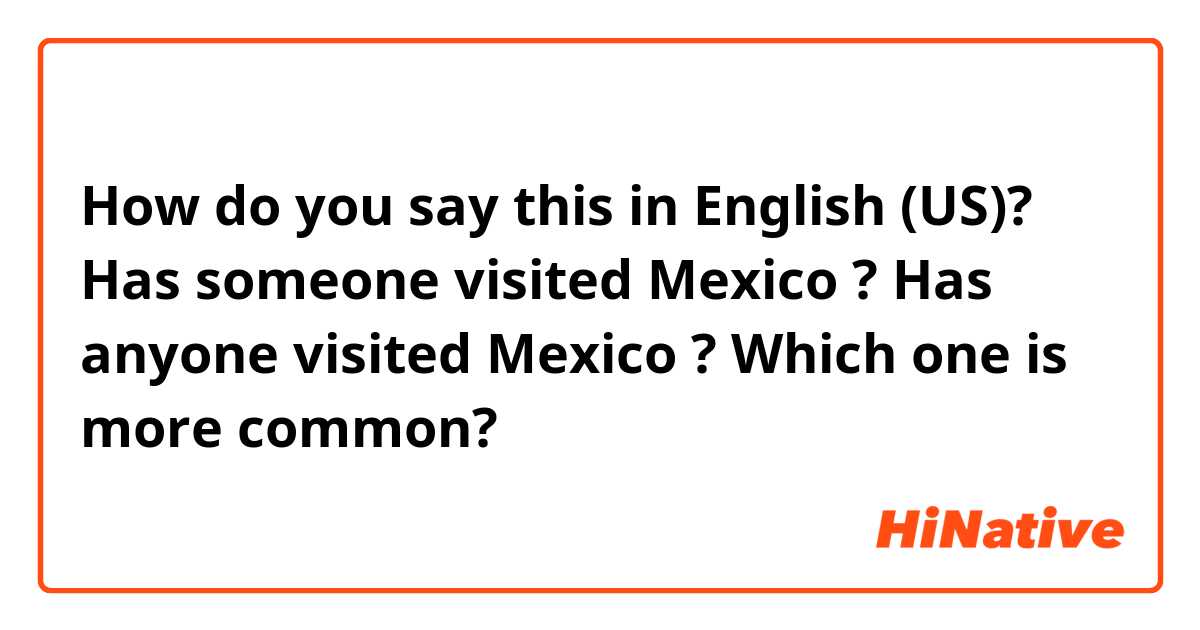 How do you say this in English (US)? Has someone visited Mexico ?
Has anyone visited Mexico ?
Which one is more common?