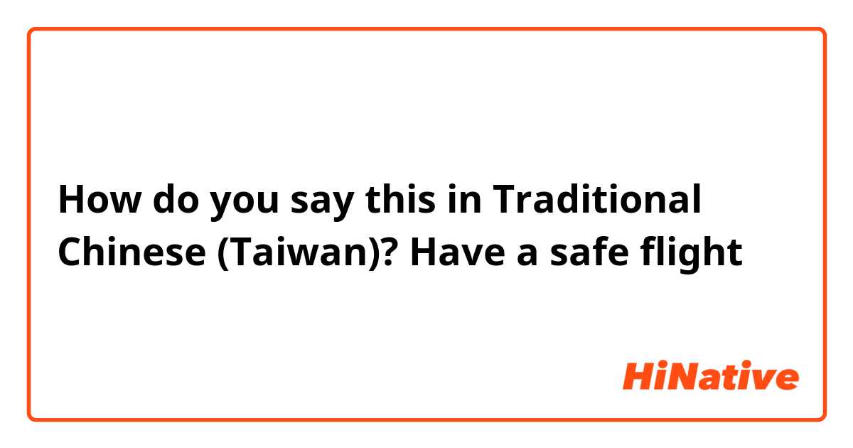 How do you say this in Traditional Chinese (Taiwan)? Have a safe flight 